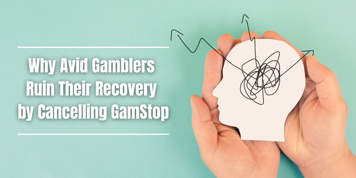 Why Avid Gamblers Ruin Their Recovery by Cancelling GamStop